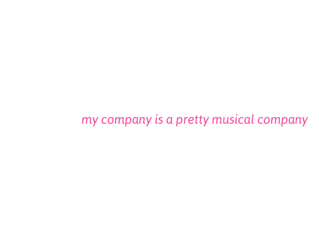my company is a pretty musical company
