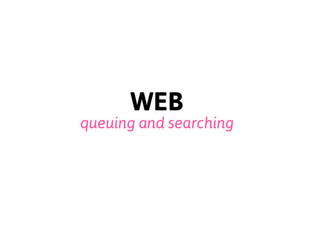 WEB
queuing and searching
