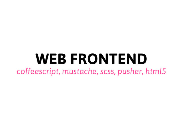 WEB FRONTEND
coffeescript, mustache, scss, pusher, html5
