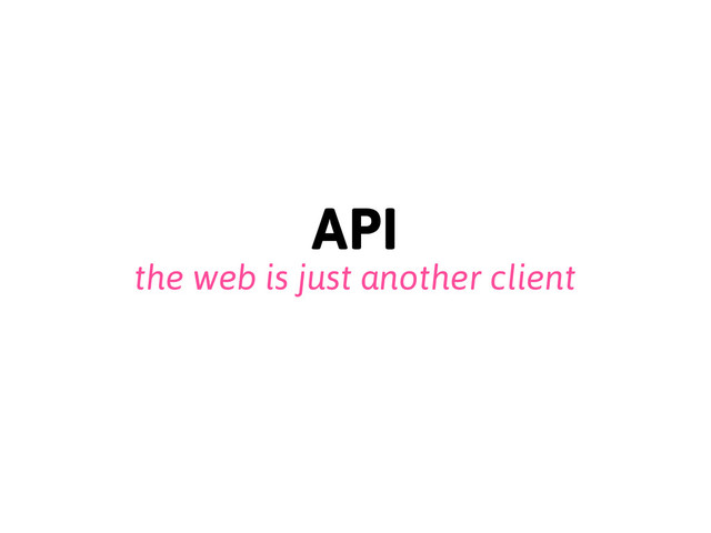 API
the web is just another client
