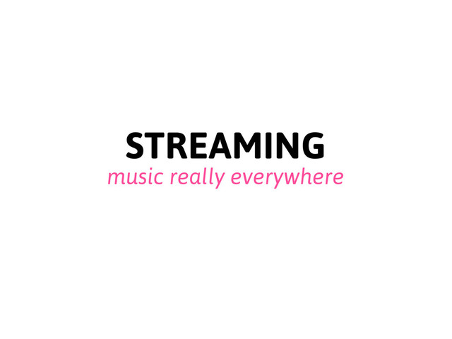 STREAMING
music really everywhere
