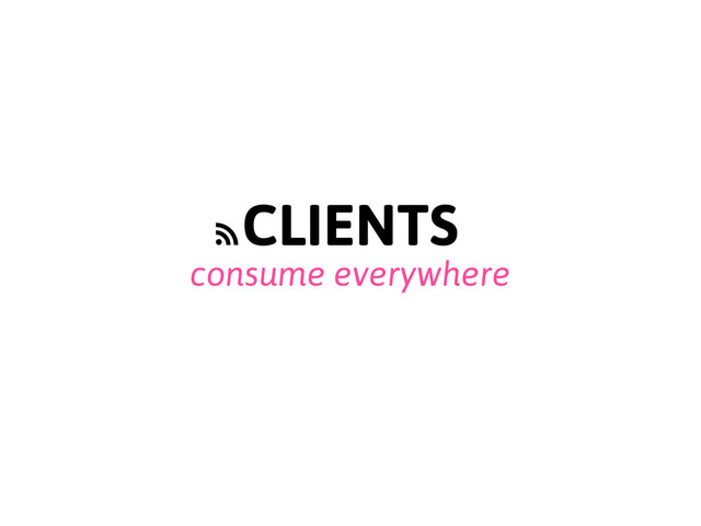 consume everywhere
CLIENTS
f

