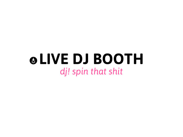 LIVE DJ BOOTH
dj! spin that shit
~
