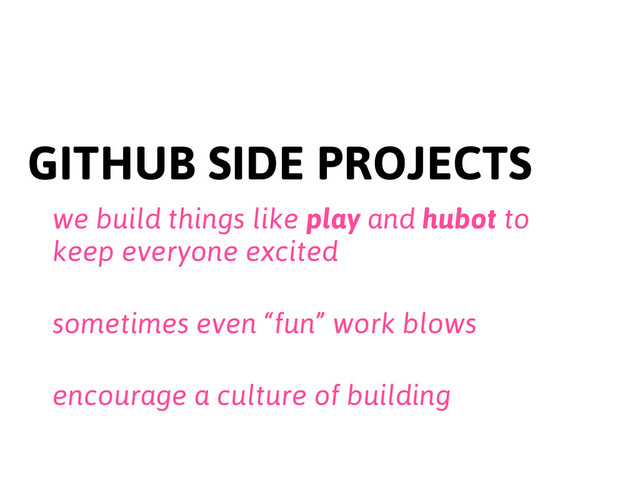 GITHUB SIDE PROJECTS
we build things like play and hubot to
keep everyone excited
sometimes even “fun” work blows
encourage a culture of building
