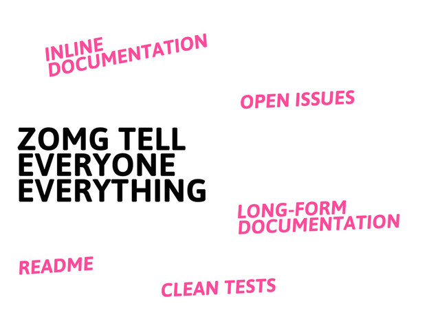 ZOMG TELL
EVERYONE
EVERYTHING
README
INLINE
DOCUMENTATION
CLEAN TESTS
LONG-FORM
DOCUMENTATION
OPEN ISSUES

