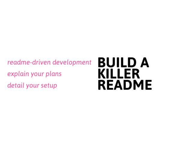 detail your setup
BUILD A
KILLER
README
readme-driven development
explain your plans
