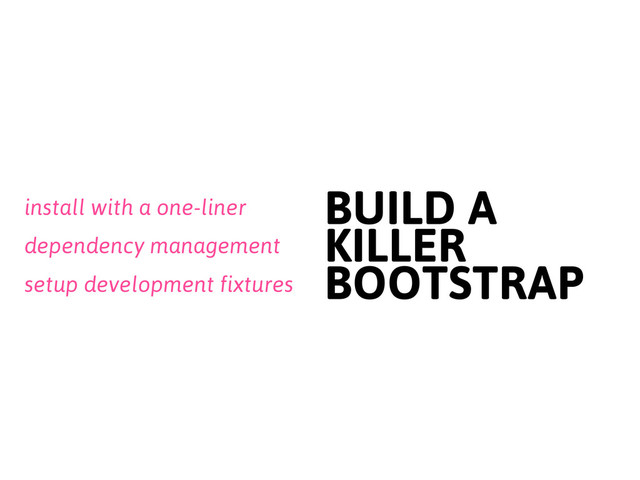 setup development fixtures
BUILD A
KILLER
BOOTSTRAP
install with a one-liner
dependency management

