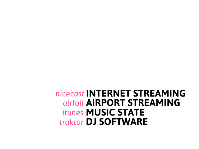 INTERNET STREAMING
AIRPORT STREAMING
MUSIC STATE
nicecast
airfoil
itunes
DJ SOFTWARE
traktor
