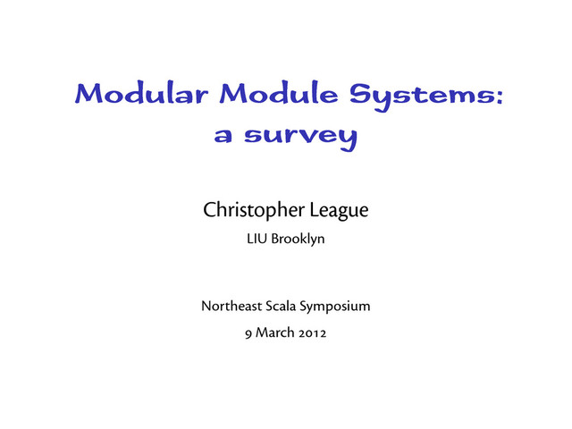 Modular Module Systems:
a survey
Christopher League
LIU Brooklyn
Northeast Scala Symposium
 March 
