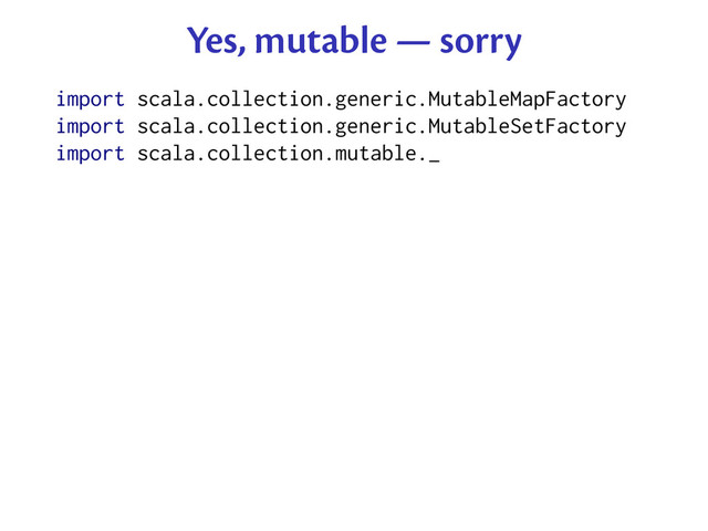 Yes, mutable — sorry
import scala.collection.generic.MutableMapFactory
import scala.collection.generic.MutableSetFactory
import scala.collection.mutable._
