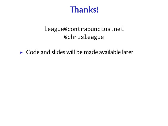 anks!
league@contrapunctus.net
@chrisleague
Code and slides will be made available later
