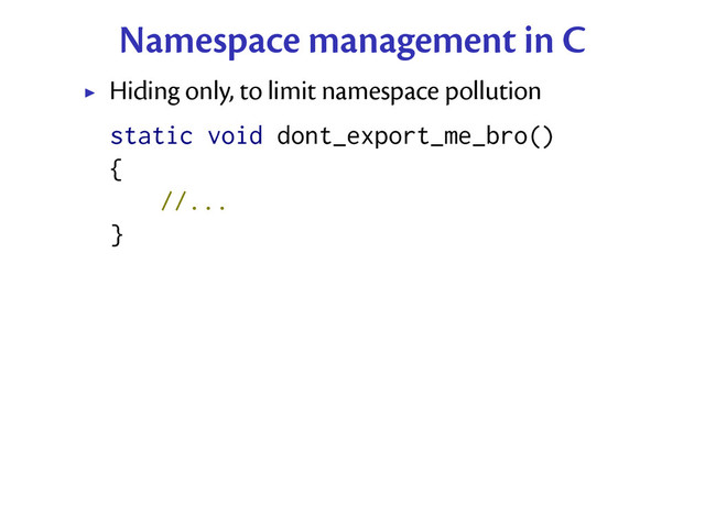Namespace management in C
Hiding only, to limit namespace pollution
static void dont_export_me_bro()
{
//...
}
