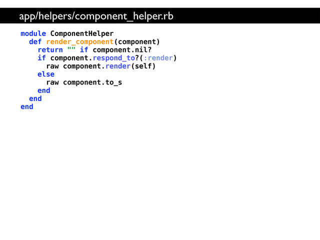 module ComponentHelper
def render_component(component)
return "" if component.nil?
if component.respond_to?(:render)
raw component.render(self)
else
raw component.to_s
end
end
end
app/helpers/component_helper.rb

