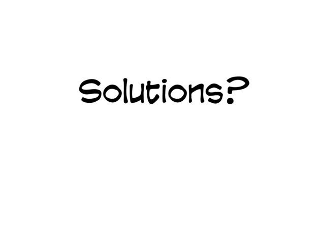 Solutions?
