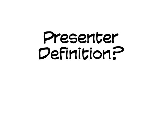 Presenter
Definition?
