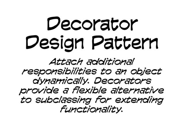 Decorator
Design Pattern
Attach additional
responsibilities to an object
dynamically. Decorators
provide a flexible alternative
to subclassing for extending
functionality.
