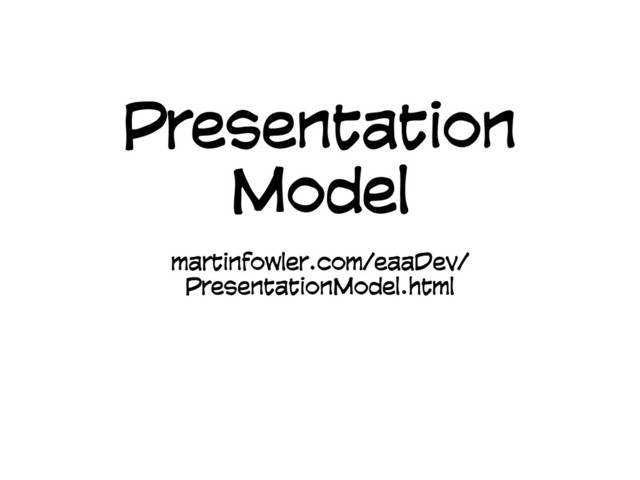 Presentation
Model
martinfowler.com/eaaDev/
PresentationModel.html
