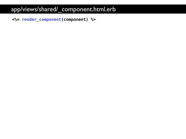 <%= render_component(component) %>
app/views/shared/_component.html.erb
