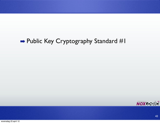 ➡ Public Key Cryptography Standard #1
43
woensdag 25 april 12
