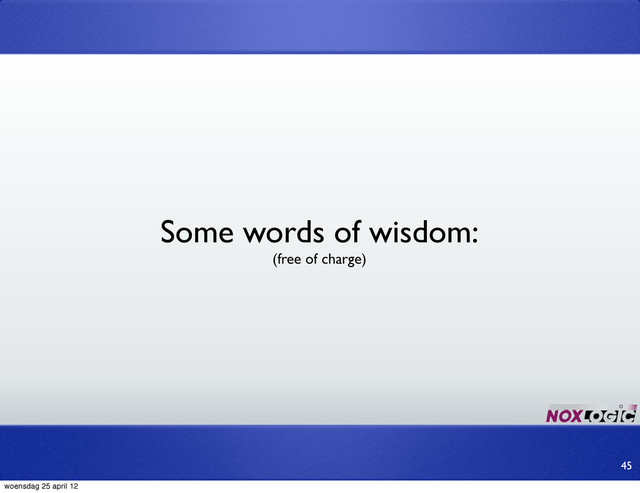 45
Some words of wisdom:
(free of charge)
woensdag 25 april 12
