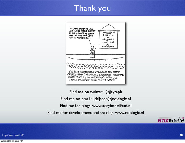 Thank you
48
Find me on twitter: @jaytaph
Find me for development and training: www.noxlogic.nl
Find me on email: jthijssen@noxlogic.nl
Find me for blogs: www.adayinthelifeof.nl
http://xkcd.com/153/
woensdag 25 april 12
