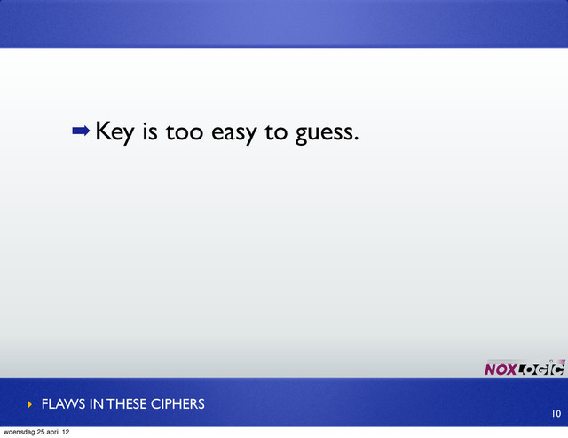 ➡ Key is too easy to guess.
‣ FLAWS IN THESE CIPHERS
10
woensdag 25 april 12
