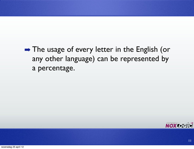 ➡ The usage of every letter in the English (or
any other language) can be represented by
a percentage.
11
woensdag 25 april 12
