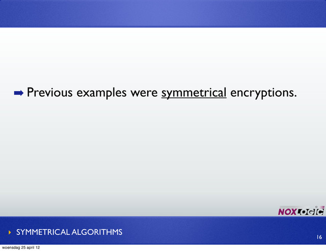 ➡ Previous examples were symmetrical encryptions.
‣ SYMMETRICAL ALGORITHMS
16
woensdag 25 april 12

