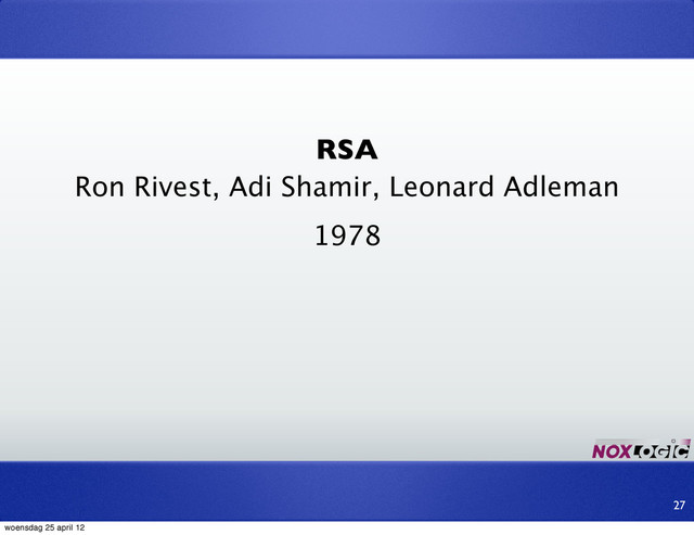 RSA
Ron Rivest, Adi Shamir, Leonard Adleman
27
1978
woensdag 25 april 12
