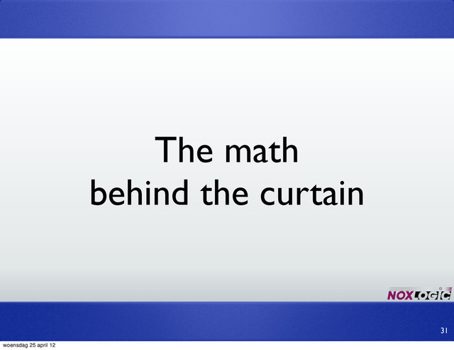 31
The math
behind the curtain
woensdag 25 april 12
