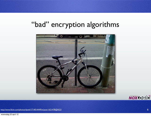 “bad” encryption algorithms
6
http://www.ﬂickr.com/photos/dpwk/1714014449/in/pool-1621478@N23/
woensdag 25 april 12
