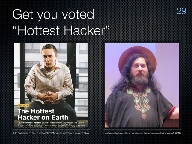 Get you voted
“Hottest Hacker”
http://pageman.multiply.com/links/item/21/David_Heinemeier_Hanssons_Blog http://torrentfreak.com/richard-stallman-opts-to-disobey-anti-piracy-law-110610/
29
