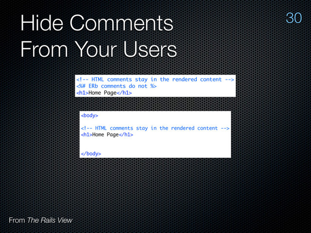 Hide Comments
From Your Users
30

<%# ERb comments do not %>
<h1>Home Page</h1>


<h1>Home Page</h1>

From The Rails View

