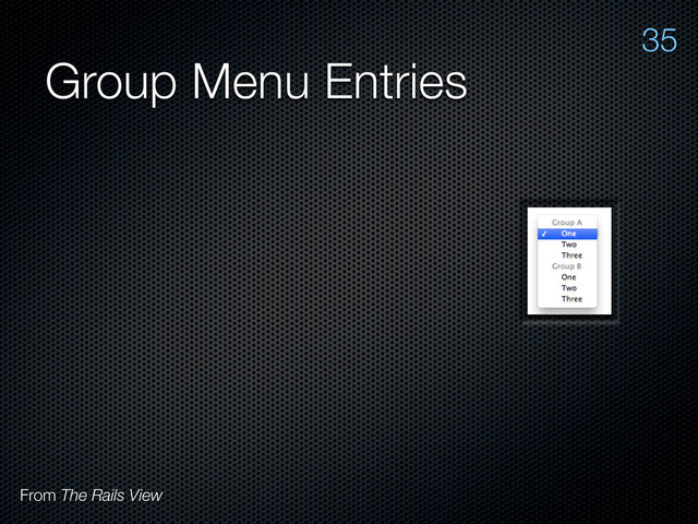 Group Menu Entries
35
From The Rails View
