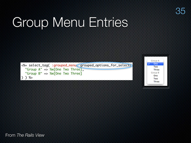 Group Menu Entries
35
From The Rails View
<%= select_tag( :grouped_menu, grouped_options_for_select(
"Group A" => %w[One Two Three],
"Group B" => %w[One Two Three]
) ) %>
