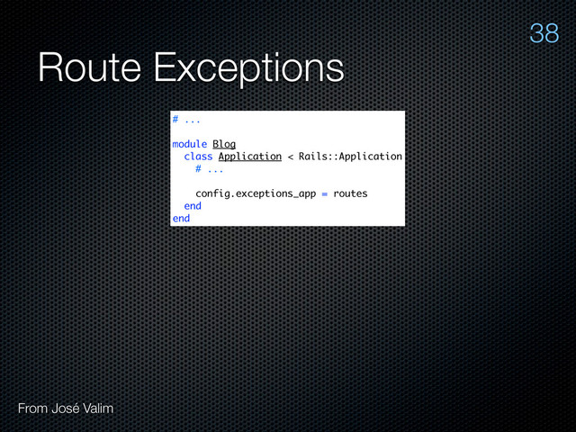 Route Exceptions
From José Valim
38
# ...
module Blog
class Application < Rails::Application
# ...
config.exceptions_app = routes
end
end
