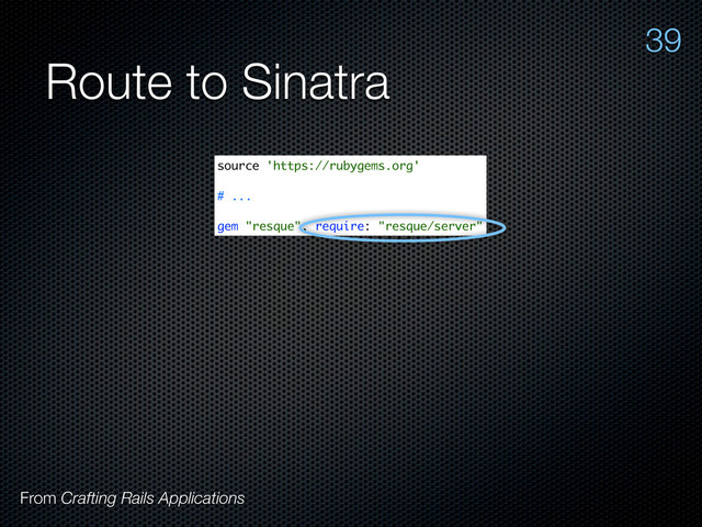 Route to Sinatra
From Crafting Rails Applications
39
source 'https://rubygems.org'
# ...
gem "resque", require: "resque/server"
