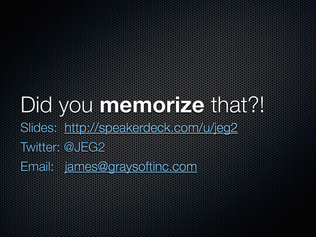 Did you memorize that?!
Slides: http://speakerdeck.com/u/jeg2
Twitter: @JEG2
Email: james@graysoftinc.com
