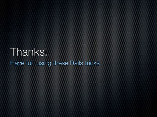 Thanks!
Have fun using these Rails tricks
