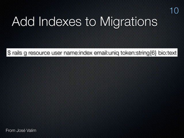 Add Indexes to Migrations
$ rails g resource user name:index email:uniq token:string{6} bio:text
10
From José Valim
