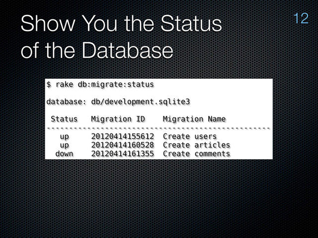 Show You the Status
of the Database
$ rake db:migrate:status
database: db/development.sqlite3
Status Migration ID Migration Name
--------------------------------------------------
up 20120414155612 Create users
up 20120414160528 Create articles
down 20120414161355 Create comments
12

