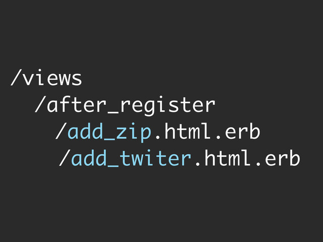 /views
/after_register
/add_zip.html.erb
/add_twiter.html.erb
