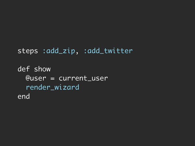 steps :add_zip, :add_twitter
def show
@user = current_user
render_wizard
end
