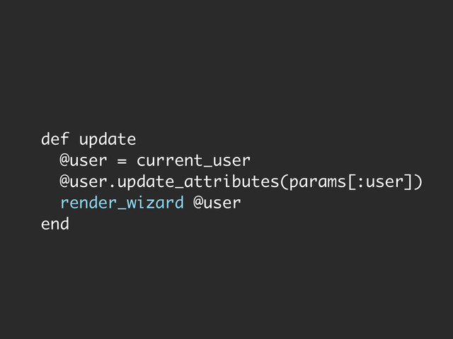 def update
@user = current_user
@user.update_attributes(params[:user])
render_wizard @user
end
