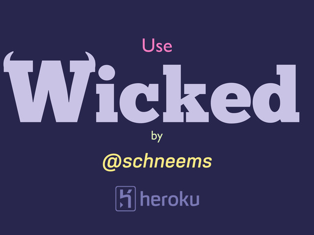Wicked
‘
‘
by
@schneems
Use
