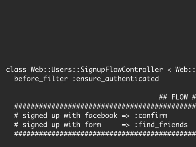 class Web::Users::SignupFlowController < Web::
before_filter :ensure_authenticated
## FLOW #
############################################
# signed up with facebook => :confirm
# signed up with form => :find_friends
############################################
