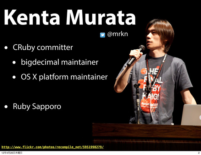 Kenta Murata
• CRuby committer
• bigdecimal maintainer
• OS X platform maintainer
• Ruby Sapporo
@mrkn
http://www.flickr.com/photos/recompile_net/5951998279/
2
12೥4݄26೔໦༵೔
