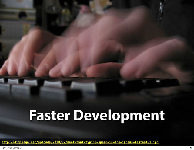 Faster Development
http://digimaga.net/uploads/2010/02/neet-that-typing-speed-is-the-japans-fastest01.jpg
15
12೥4݄26೔໦༵೔
