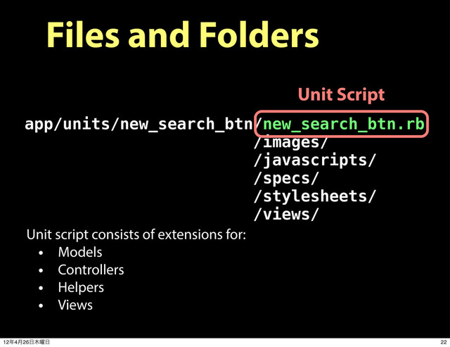 Files and Folders
app/units/new_search_btn/new_search_btn.rb
/images/
/javascripts/
/specs/
/stylesheets/
/views/
Unit Script
Unit script consists of extensions for:
• Models
• Controllers
• Helpers
• Views
22
12೥4݄26೔໦༵೔
