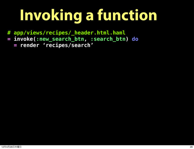 Invoking a function
# app/views/recipes/_header.html.haml
= invoke(:new_search_btn, :search_btn) do
= render ‘recipes/search’
28
12೥4݄26೔໦༵೔
